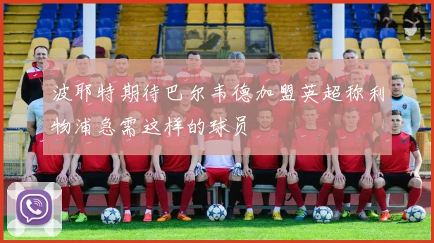 波耶特期待巴尔韦德加盟英超称利物浦急需这样的球员