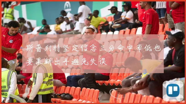 斯普利特坚定信念三分命中率低也要果断出手避免失误