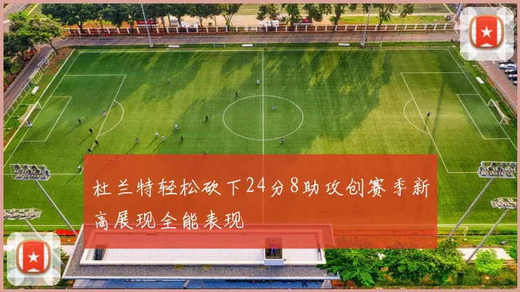 杜兰特轻松砍下24分8助攻创赛季新高展现全能表现