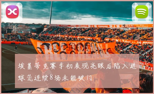 埃基蒂克赛季初表现亮眼后陷入进球荒连续8场未能破门