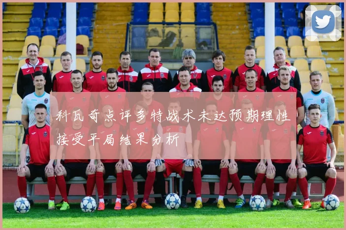 科瓦奇点评多特战术未达预期理性接受平局结果分析