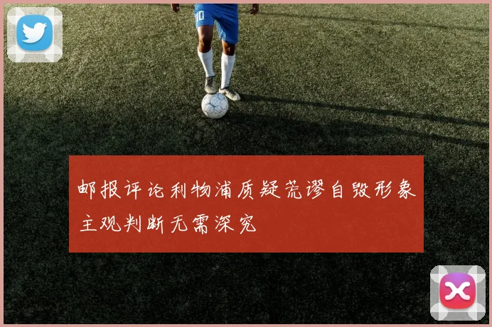 邮报评论利物浦质疑荒谬自毁形象主观判断无需深究