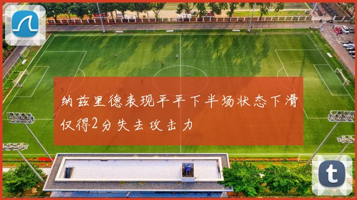 纳兹里德表现平平下半场状态下滑仅得2分失去攻击力