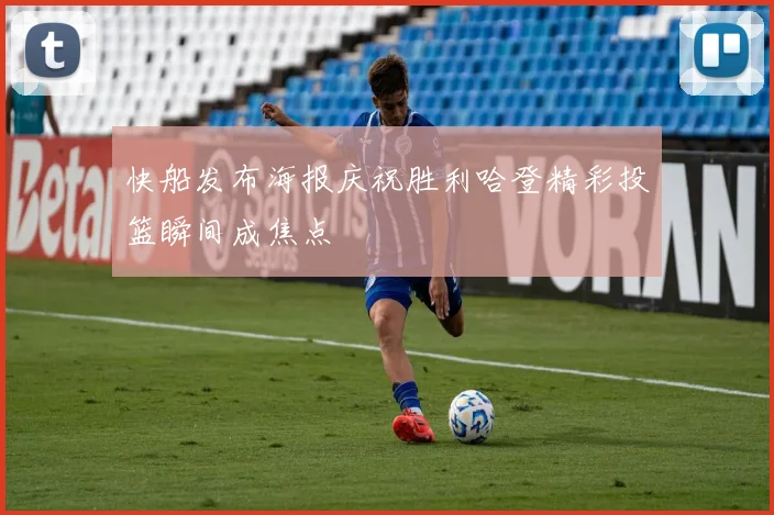快船发布海报庆祝胜利哈登精彩投篮瞬间成焦点